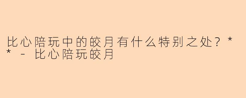 比心陪玩中的皎月有什么特别之处?**