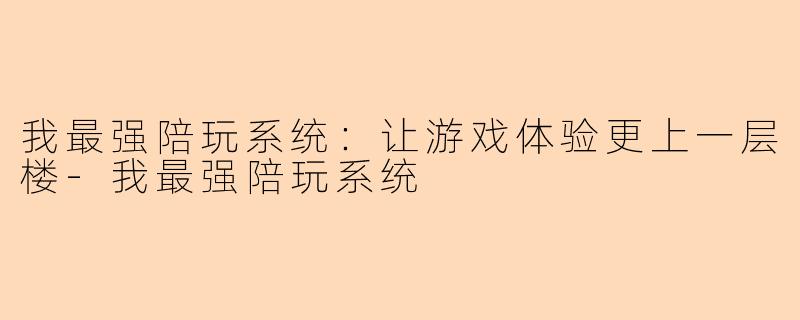 我最强陪玩系统：让游戏体验更上一层楼-我最强陪玩系统