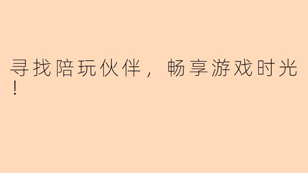 寻找陪玩伙伴，畅享游戏时光！