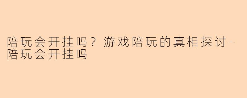 陪玩会开挂吗？游戏陪玩的真相探讨-陪玩会开挂吗