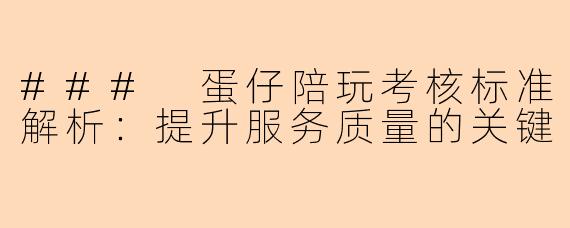 ### 蛋仔陪玩考核标准解析：提升服务质量的关键