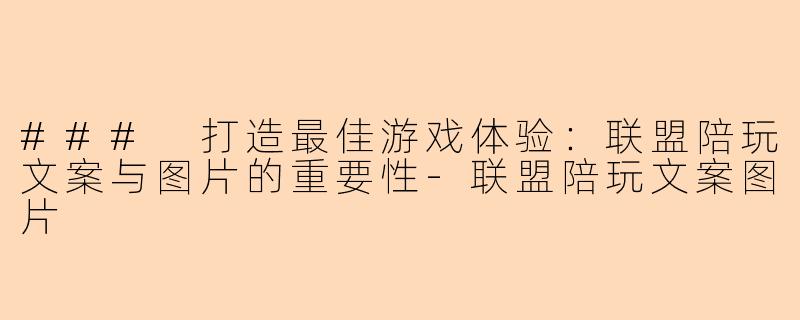### 打造最佳游戏体验:联盟陪玩文案与图片的重要性