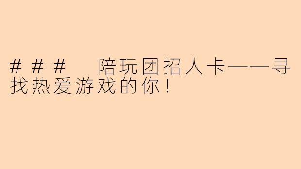 ### 陪玩团招人卡——寻找热爱游戏的你！