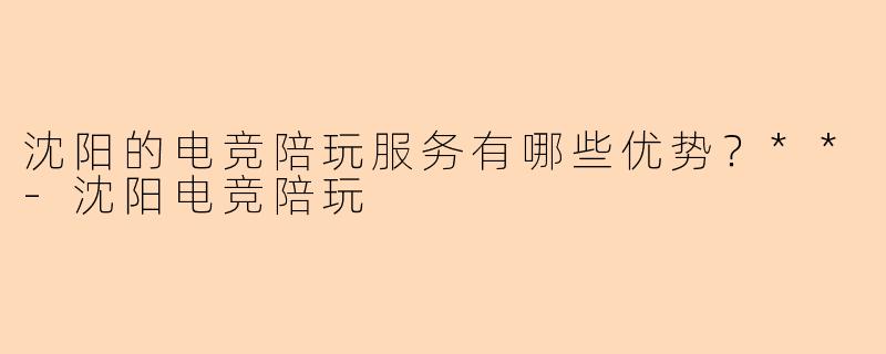 沈阳的电竞陪玩服务有哪些优势？**