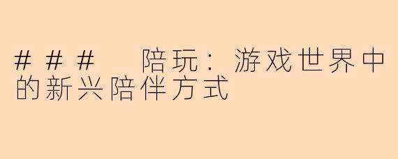 ### 陪玩:游戏世界中的新兴陪伴方式