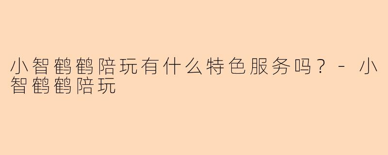 小智鹤鹤陪玩有什么特色服务吗？