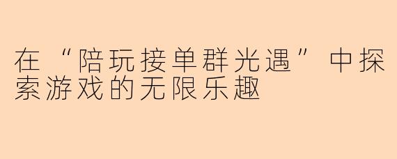 在“陪玩接单群光遇”中探索游戏的无限乐趣