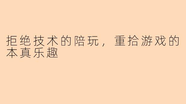 拒绝技术的陪玩,重拾游戏的本真乐趣