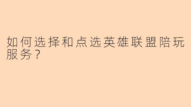 如何选择和点选英雄联盟陪玩服务？