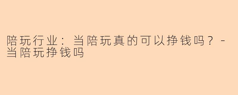 陪玩行业：当陪玩真的可以挣钱吗？-当陪玩挣钱吗