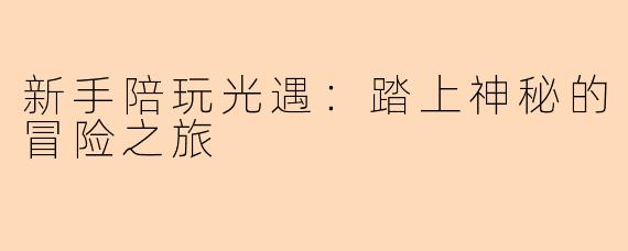 新手陪玩光遇：踏上神秘的冒险之旅