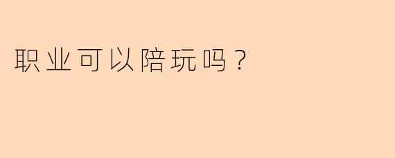 职业可以陪玩吗？