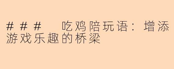 ### 吃鸡陪玩语：增添游戏乐趣的桥梁