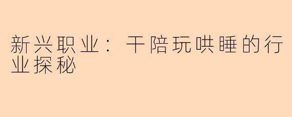 新兴职业：干陪玩哄睡的行业探秘