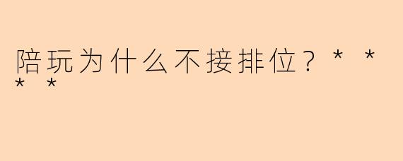 陪玩为什么不接排位?****