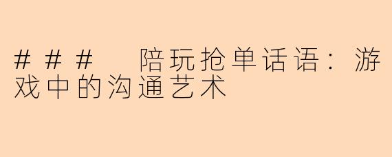 ### 陪玩抢单话语：游戏中的沟通艺术