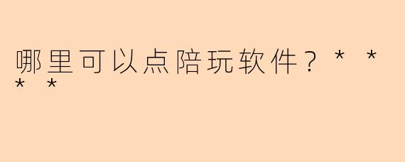 哪里可以点陪玩软件?****