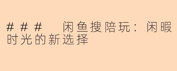### 闲鱼搜陪玩：闲暇时光的新选择