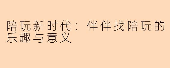 陪玩新时代：伴伴找陪玩的乐趣与意义
