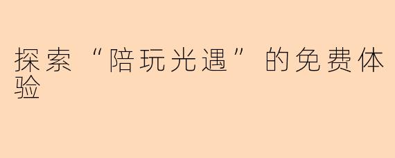 探索“陪玩光遇”的免费体验