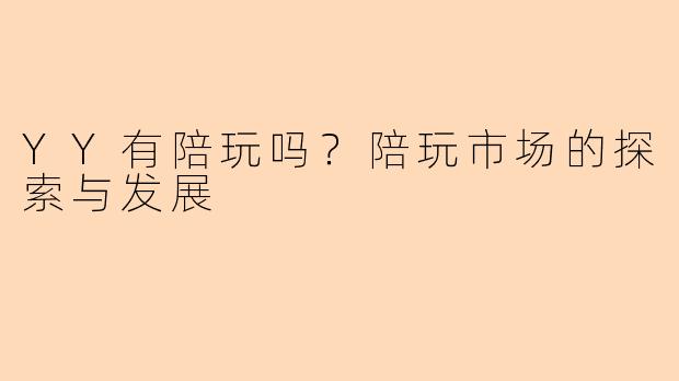 YY有陪玩吗？陪玩市场的探索与发展