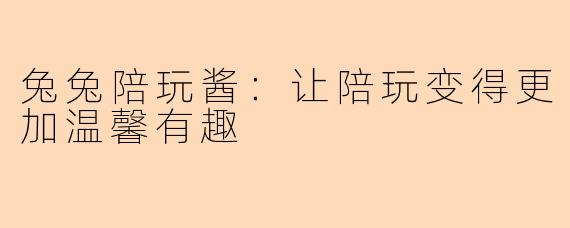 兔兔陪玩酱：让陪玩变得更加温馨有趣