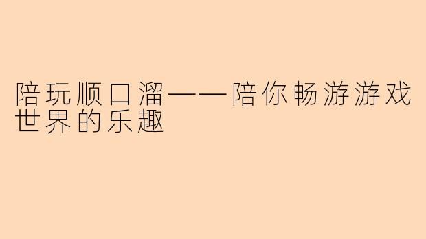 陪玩顺口溜——陪你畅游游戏世界的乐趣