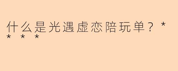 什么是光遇虚恋陪玩单?****