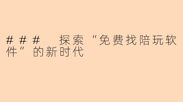 ### 探索“免费找陪玩软件”的新时代