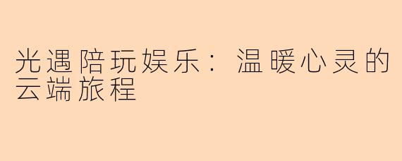 光遇陪玩娱乐:温暖心灵的云端旅程