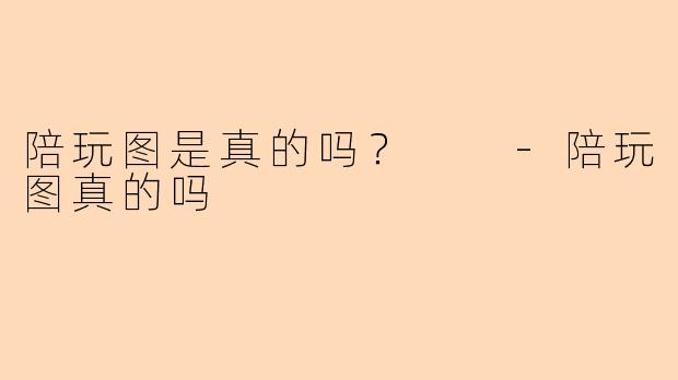 陪玩图是真的吗？  