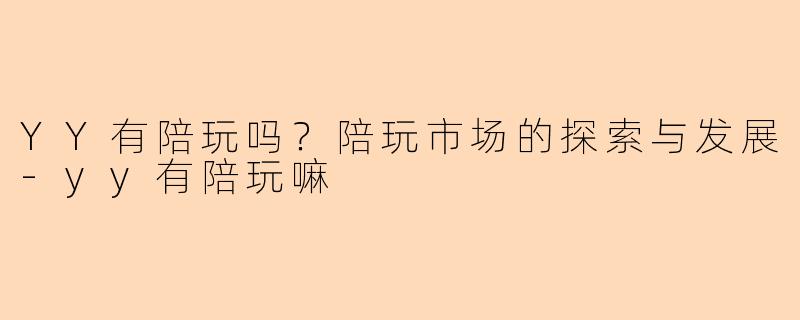 YY有陪玩吗？陪玩市场的探索与发展-yy有陪玩嘛