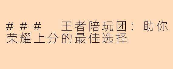 ### 王者陪玩团：助你荣耀上分的最佳选择