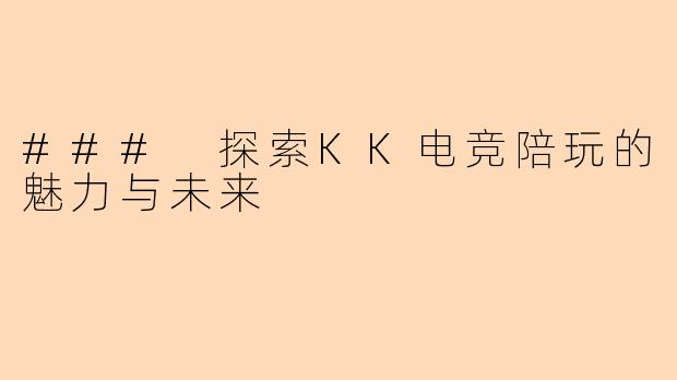 ### 探索KK电竞陪玩的魅力与未来