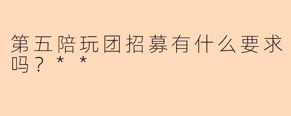 第五陪玩团招募有什么要求吗？**