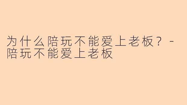 为什么陪玩不能爱上老板?