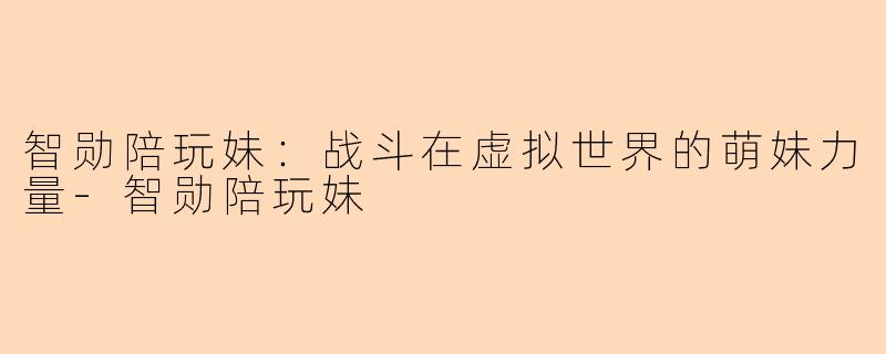 智勋陪玩妹：战斗在虚拟世界的萌妹力量-智勋陪玩妹