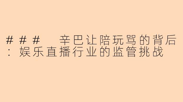 ### 辛巴让陪玩骂的背后：娱乐直播行业的监管挑战
