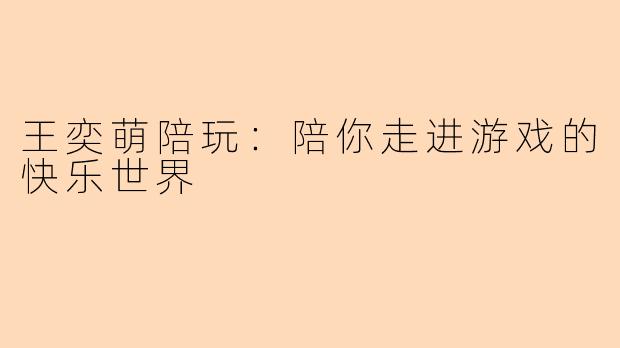 王奕萌陪玩：陪你走进游戏的快乐世界