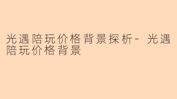 光遇陪玩价格背景探析-光遇陪玩价格背景