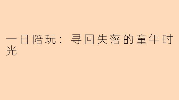一日陪玩：寻回失落的童年时光