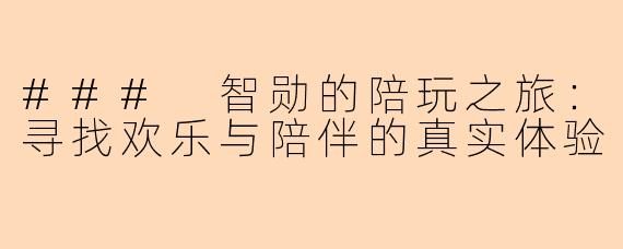 ### 智勋的陪玩之旅:寻找欢乐与陪伴的真实体验