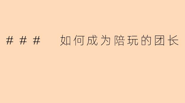 ### 如何成为陪玩的团长