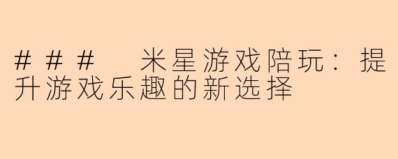 ### 米星游戏陪玩：提升游戏乐趣的新选择