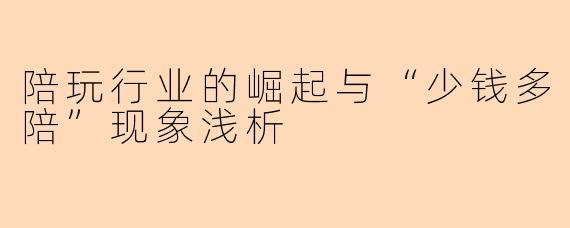陪玩行业的崛起与“少钱多陪”现象浅析