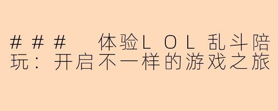 ### 体验LOL乱斗陪玩：开启不一样的游戏之旅