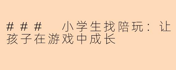 ### 小学生找陪玩：让孩子在游戏中成长