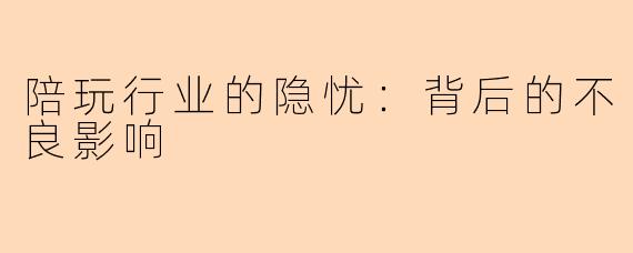 陪玩行业的隐忧:背后的不良影响