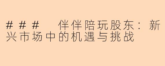 ### 伴伴陪玩股东：新兴市场中的机遇与挑战