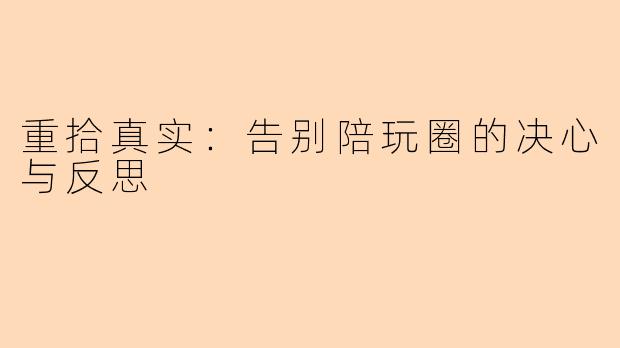 重拾真实：告别陪玩圈的决心与反思